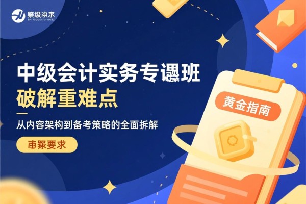 中级会计实务专题班课件，破解重难点的黄金指南—从内容架构到备考策略的全面拆解
