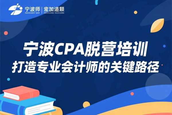 宁波CPA脱产培训，打造专业会计师的关键路径