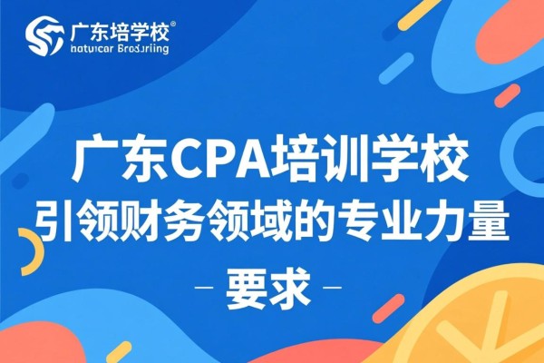广东CPA培训学校，引领财务领域的专业力量
