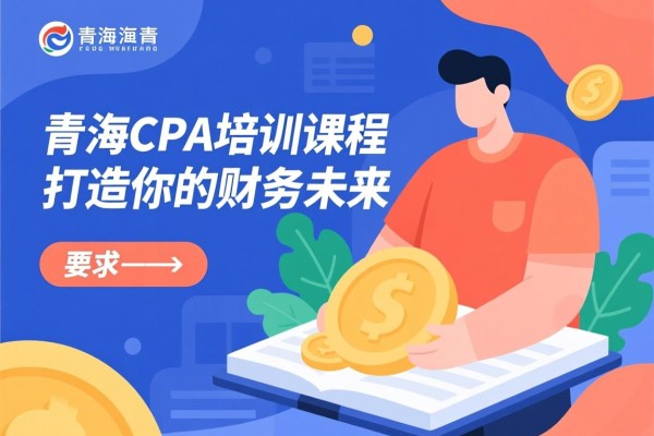 青海CPA培训课程，打造你的财务未来