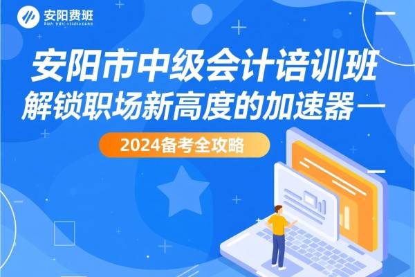 安阳市中级会计培训班，解锁职场新高度的加速器—2024备考全攻略