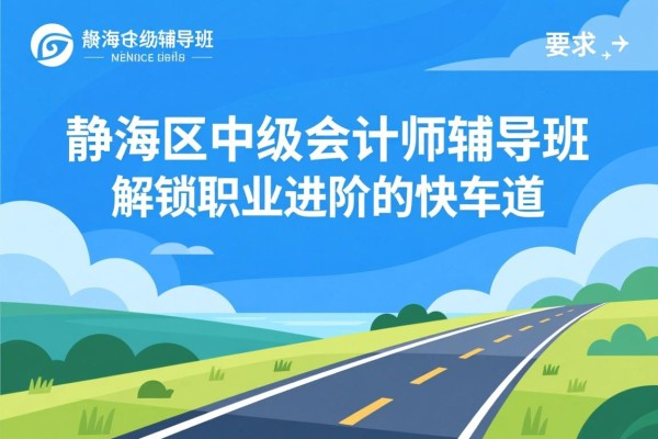静海区中级会计师辅导班，解锁职业进阶的快车道