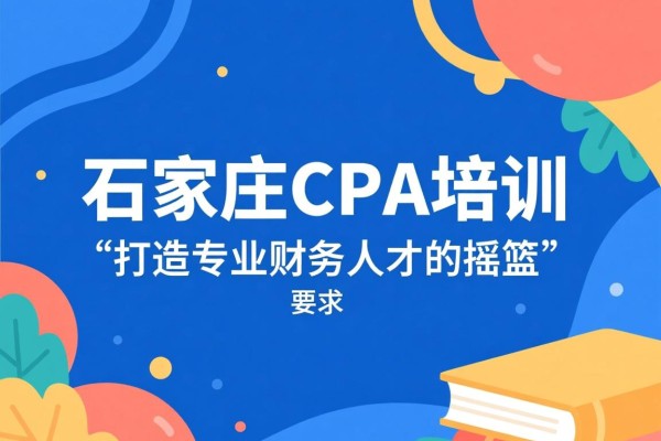 石家庄CPA培训，打造专业财务人才的摇篮
