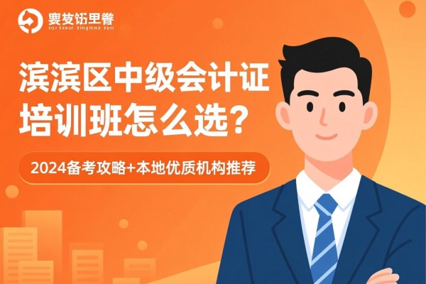 卫滨区中级会计证培训班怎么选？2024备考攻略+本地优质机构推荐