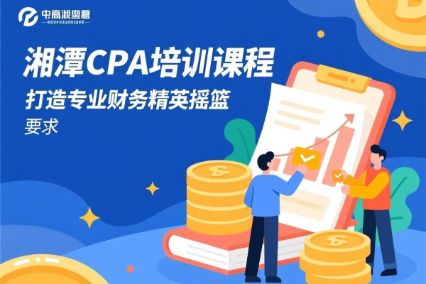 湘潭CPA培训课程，打造专业财务精英的摇篮