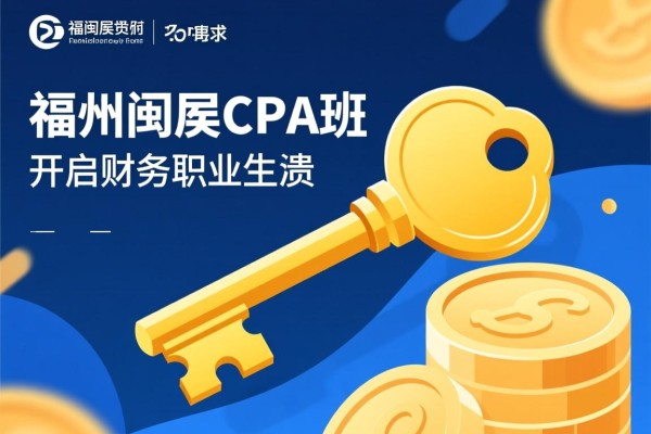 福州闽侯CPA班，开启财务职业生涯的金色钥匙