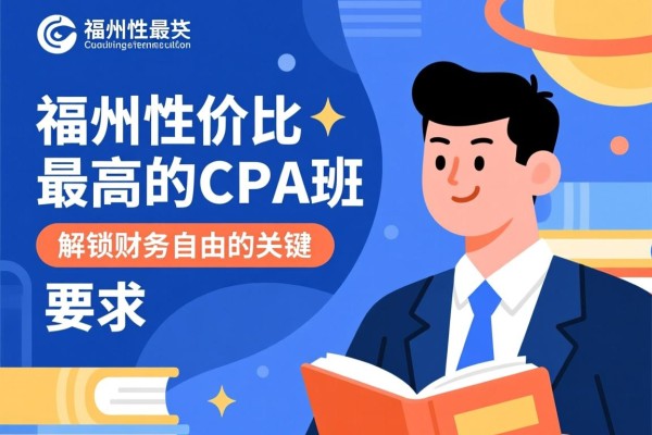 福州性价比最高的CPA班，解锁财务自由的关键