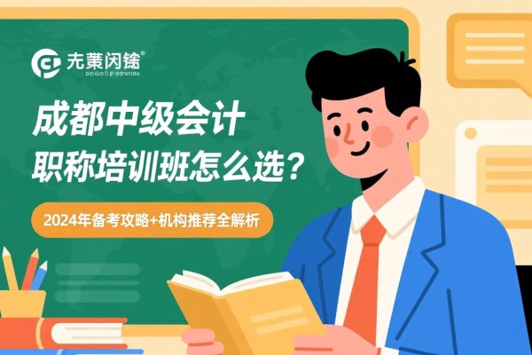 成都中级会计职称培训班怎么选？2024年备考攻略+机构推荐全解析