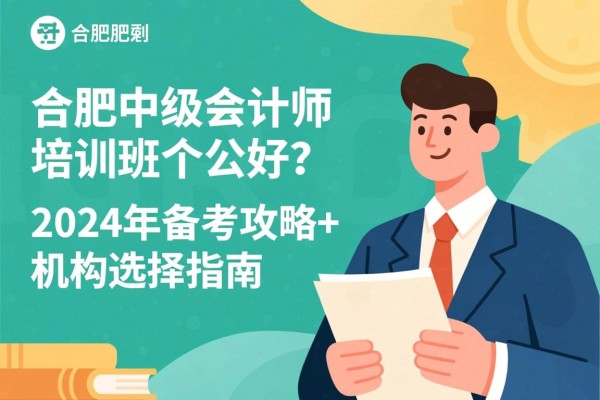 合肥中级会计师培训班哪家好？2024年备考攻略+机构选择指南