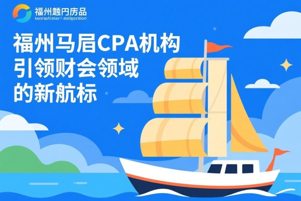 福州马尾CPA机构，引领财会领域的新航标