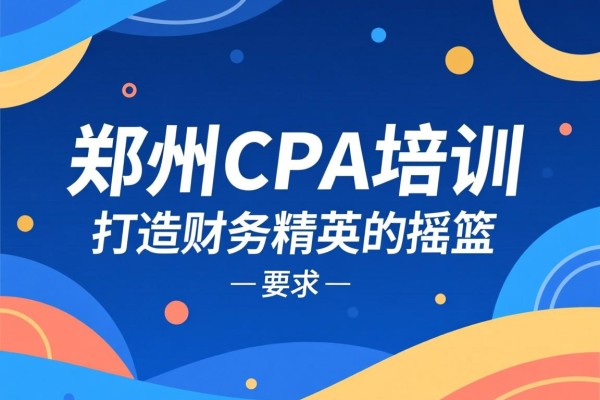 郑州CPA培训，打造财务精英的摇篮