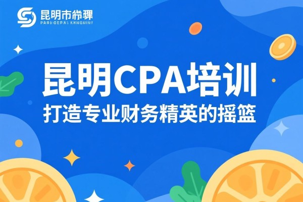 昆明CPA培训，打造专业财务精英的摇篮