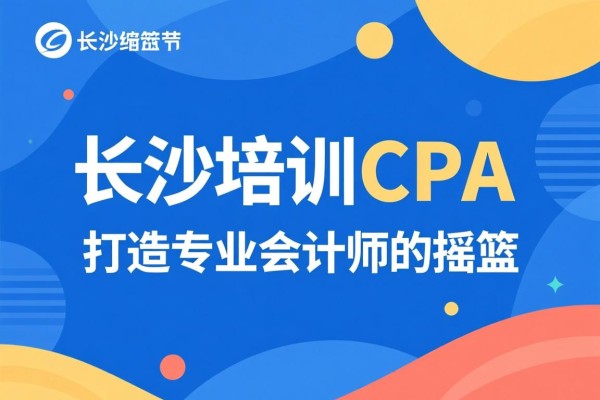 长沙培训CPA，打造专业会计师的摇篮