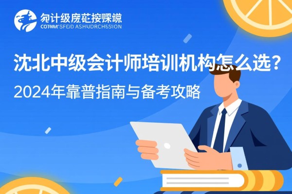 沈北中级会计师培训机构怎么选？2024年靠谱指南与备考攻略