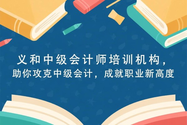 义和中级会计师培训机构，助你攻克中级会计，成就职业新高度