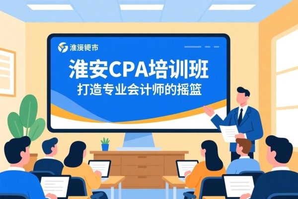淮安CPA培训班面授，打造专业会计师的摇篮