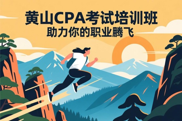 黄山CPA考试培训班，助力你的职业腾飞