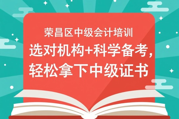 荣昌区中级会计培训,选对机构+科学备考,轻松拿下中级证书 荣昌区中级会计培训,选对机构+科学备考,轻松拿下中级证书