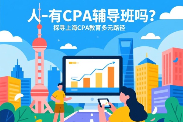 上海有CPA辅导班吗？探寻上海CPA教育的多元路径
