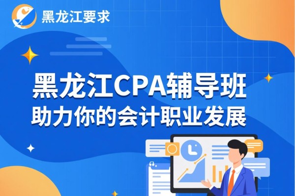 黑龙江CPA辅导班，助力你的会计职业发展
