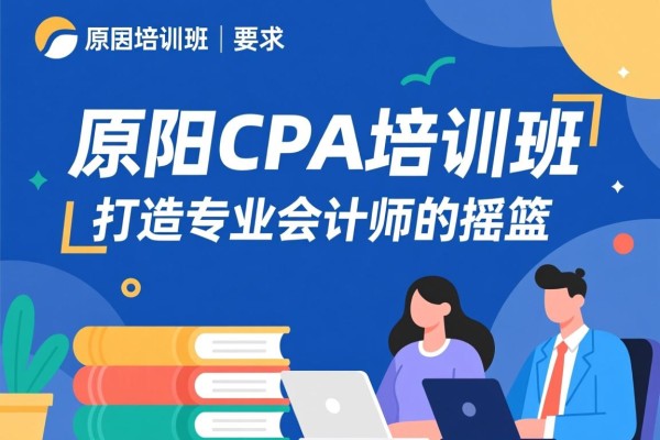 原阳CPA培训班，打造专业会计师的摇篮