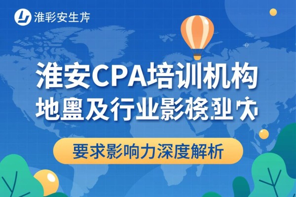 淮安CPA培训机构位置及行业影响力深度解析