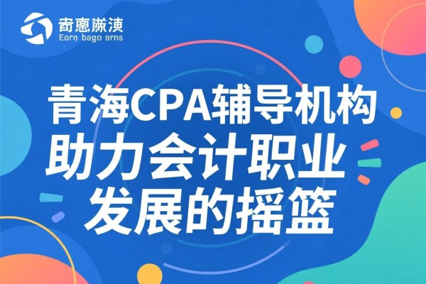 青海CPA辅导机构，助力会计职业发展的摇篮