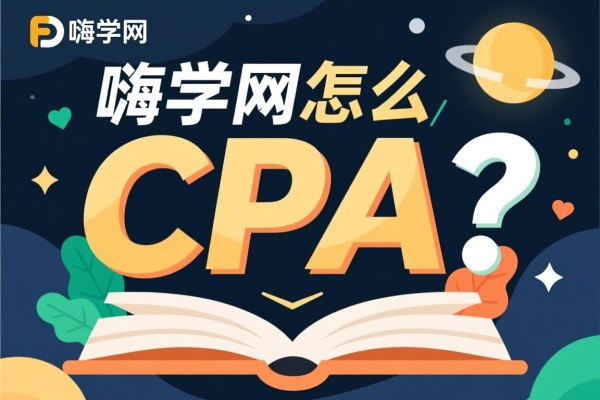 嗨学网CPA怎么样？深度解析其优势与价值
