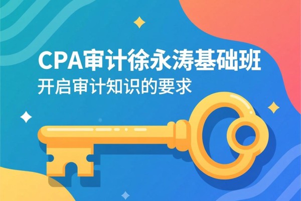 CPA审计徐永涛基础班，开启审计知识的钥匙