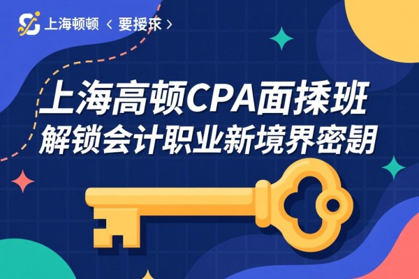上海高顿CPA面授班，解锁会计职业新境界的密钥