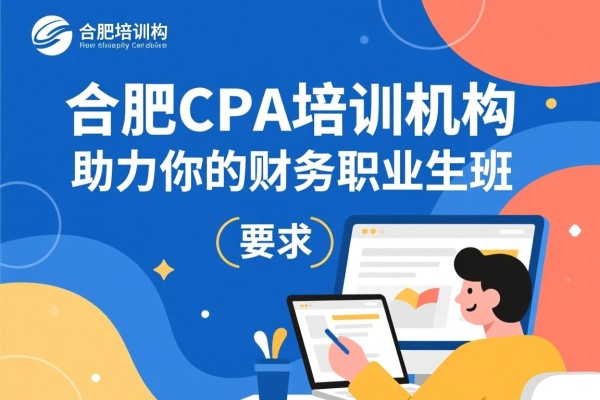 合肥CPA培训机构，助力你的财务职业生涯