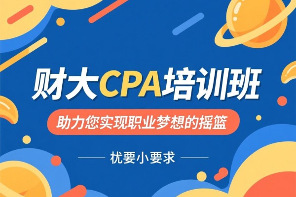 财大CPA培训班，助力您实现职业梦想的摇篮