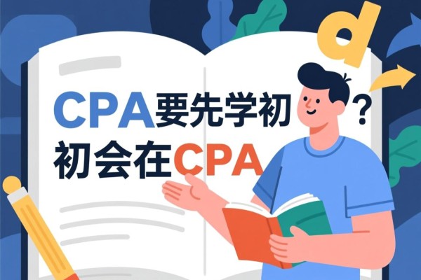 CPA要先学初会吗？初会在CPA学习中的重要性探讨