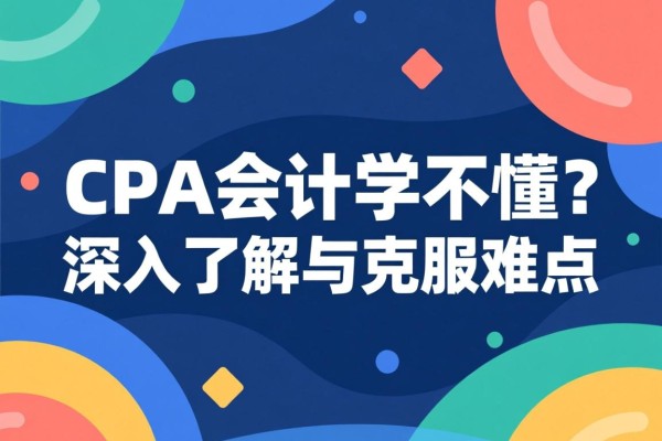 CPA会计学不懂？深入了解与克服难点