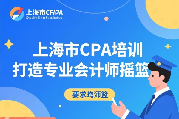 上海市CPA培训，打造专业会计师的摇篮