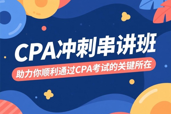 CPA冲刺串讲班，助力你顺利通过CPA考试的关键所在