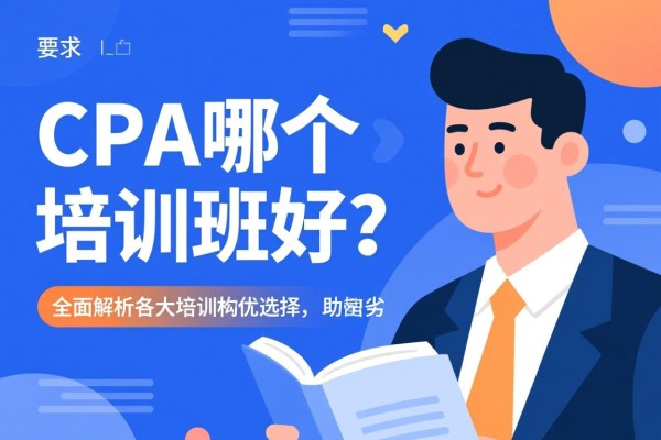 CPA哪个培训班好？全面解析各大培训机构优劣，助您做出明智选择
