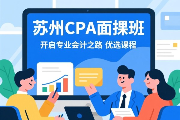 苏州CPA面授班,开启专业会计之路的优选课程 苏州CPA面授班,开启专业会计之路的优选课程