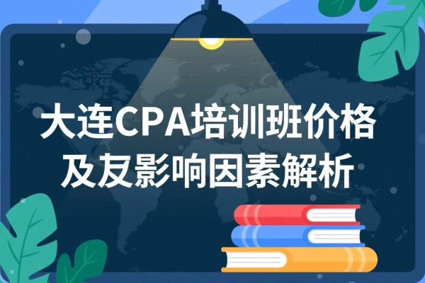 大连CPA培训班价格及其影响因素解析