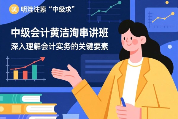 中级会计黄洁洵串讲班，深入理解会计实务的关键要素