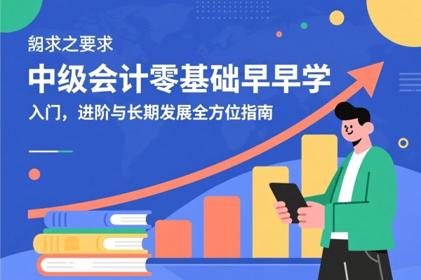 中级会计零基础早早学，入门、进阶与长期发展的全方位指南