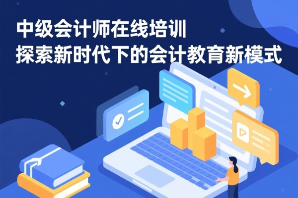 中级会计师在线培训，探索新时代下的会计教育新模式