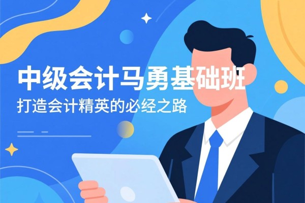 中级会计马勇基础班，打造会计精英的必经之路