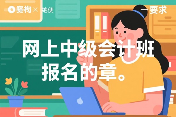 关于网上中级会计班报名的文章