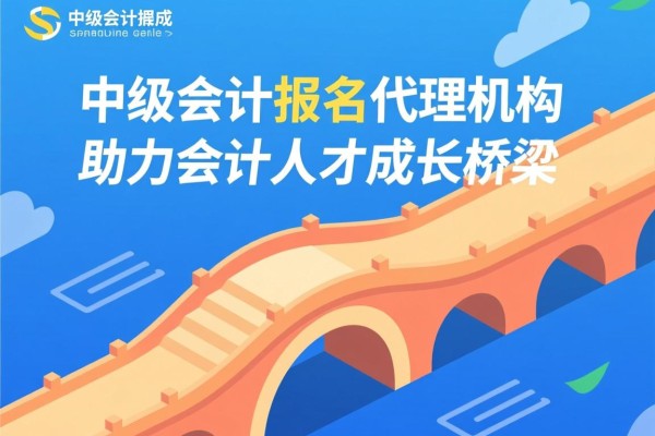 中级会计报名代理机构，助力会计人才成长的桥梁