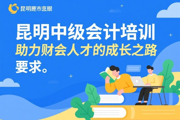 昆明中级会计培训，助力财会人才的成长之路