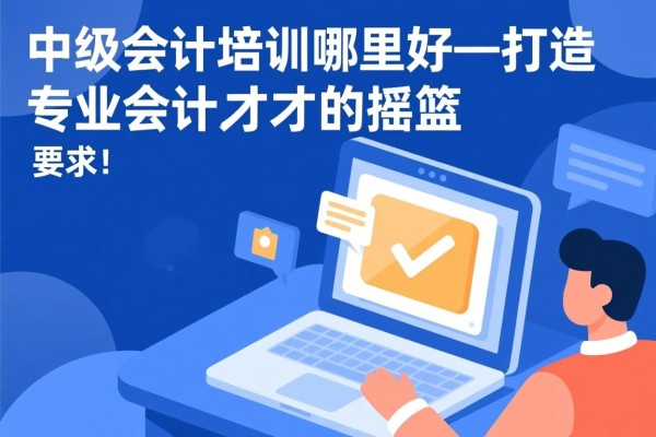 中级会计培训哪里好—打造专业会计人才的摇篮